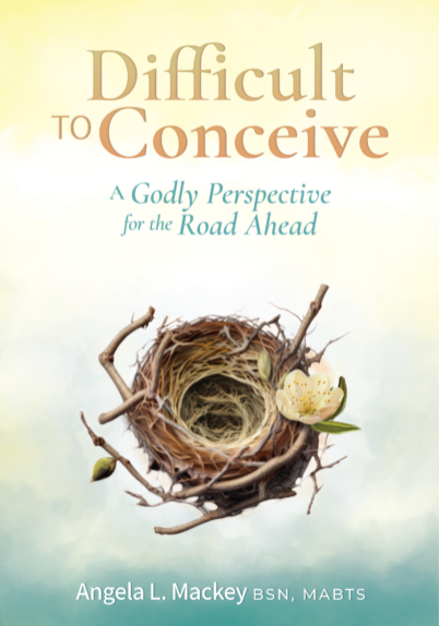 Difficult to Conceive - A Godly Perspective for the road ahead by Angela L. Mackey
